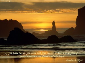 If you have Jesus, you need not fear cancer or death or anything...